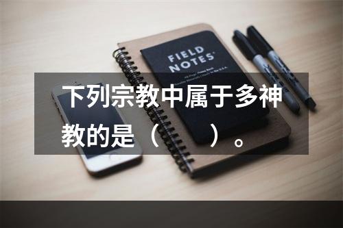 下列宗教中属于多神教的是（　　）。