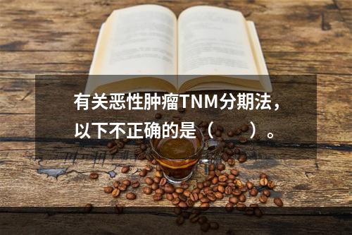 有关恶性肿瘤TNM分期法，以下不正确的是（　　）。