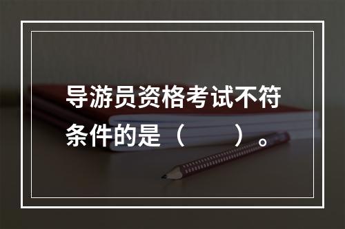 导游员资格考试不符条件的是（　　）。