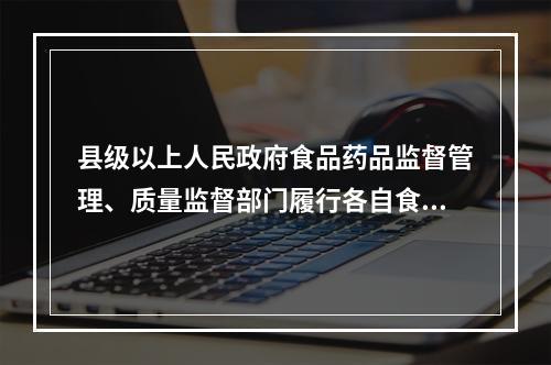 县级以上人民政府食品药品监督管理、质量监督部门履行各自食品