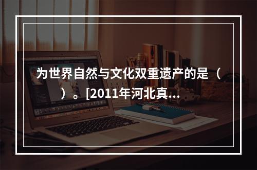 为世界自然与文化双重遗产的是（　　）。[2011年河北真题