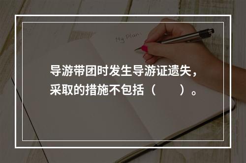 导游带团时发生导游证遗失，采取的措施不包括（　　）。