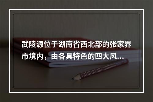 武陵源位于湖南省西北部的张家界市境内，由各具特色的四大风景