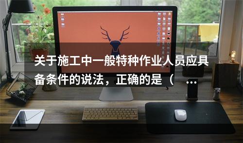 关于施工中一般特种作业人员应具备条件的说法，正确的是（　）。