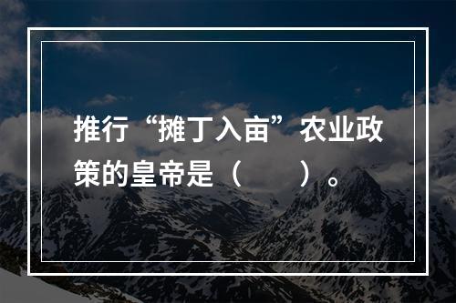 推行“摊丁入亩”农业政策的皇帝是（　　）。