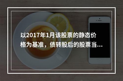 以2017年1月该股票的静态价格为基准，债转股后的股票当时市