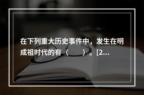 在下列重大历史事件中，发生在明成祖时代的有（　　）。[20