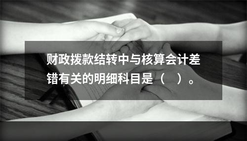 财政拨款结转中与核算会计差错有关的明细科目是（　）。