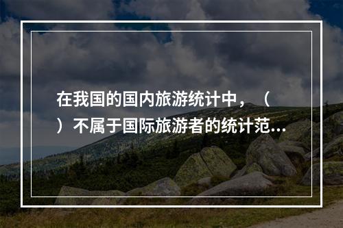 在我国的国内旅游统计中，（　　）不属于国际旅游者的统计范围