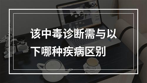 该中毒诊断需与以下哪种疾病区别