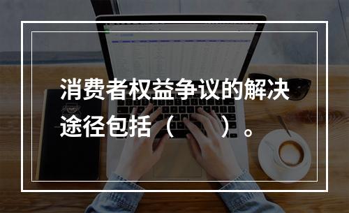 消费者权益争议的解决途径包括（　　）。