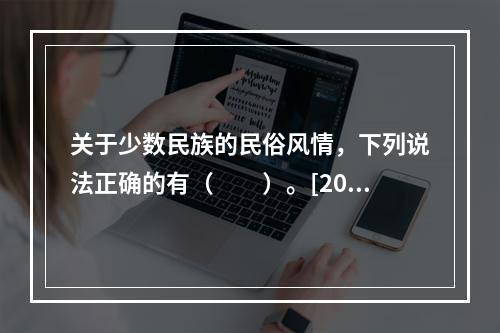 关于少数民族的民俗风情，下列说法正确的有（　　）。[201