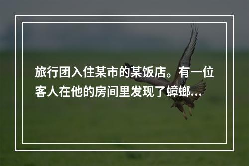 旅行团入住某市的某饭店。有一位客人在他的房间里发现了蟑螂，