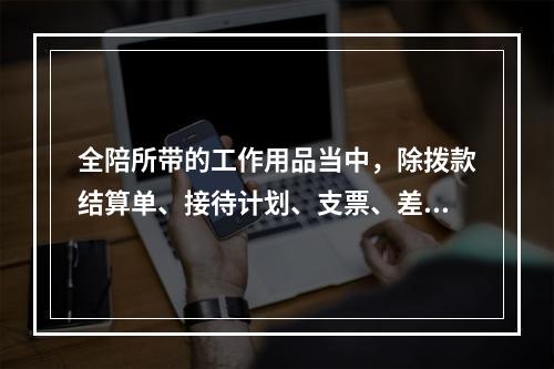 全陪所带的工作用品当中，除拨款结算单、接待计划、支票、差旅