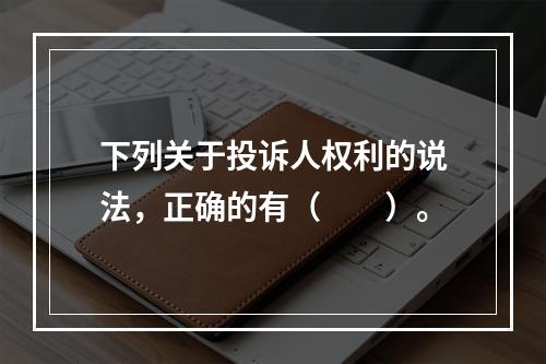 下列关于投诉人权利的说法，正确的有（　　）。