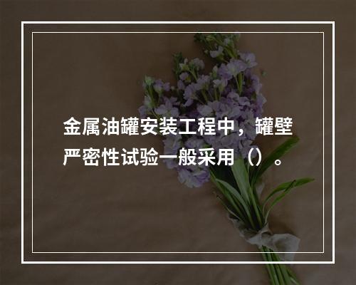 金属油罐安装工程中，罐壁严密性试验一般采用（）。