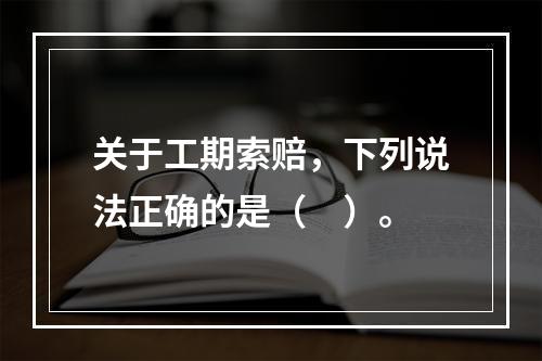 关于工期索赔，下列说法正确的是（　）。