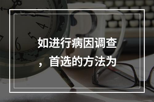 如进行病因调查，首选的方法为