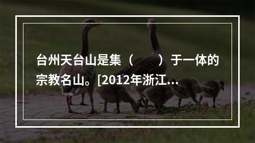 台州天台山是集（　　）于一体的宗教名山。[2012年浙江真