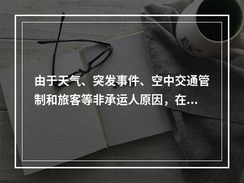 由于天气、突发事件、空中交通管制和旅客等非承运人原因，在始