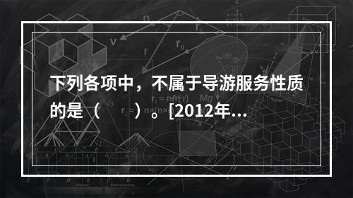 下列各项中，不属于导游服务性质的是（　　）。[2012年江