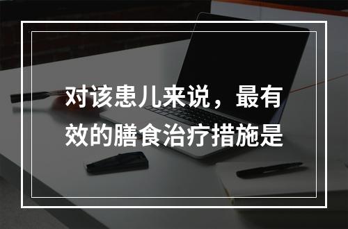 对该患儿来说，最有效的膳食治疗措施是