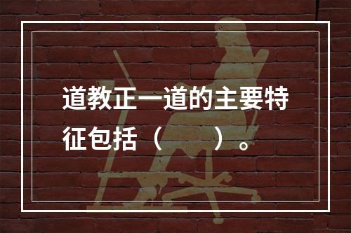 道教正一道的主要特征包括（　　）。