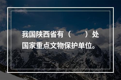 我国陕西省有（　　）处国家重点文物保护单位。