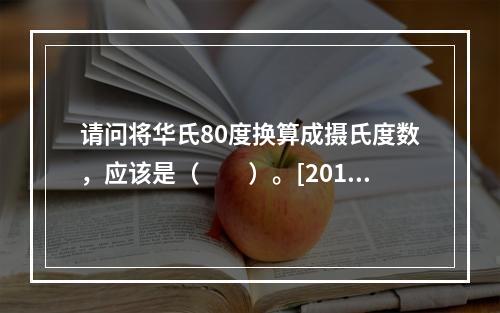 请问将华氏80度换算成摄氏度数，应该是（　　）。[2013