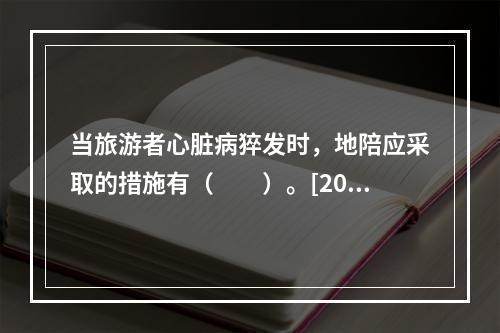 当旅游者心脏病猝发时，地陪应采取的措施有（　　）。[2015