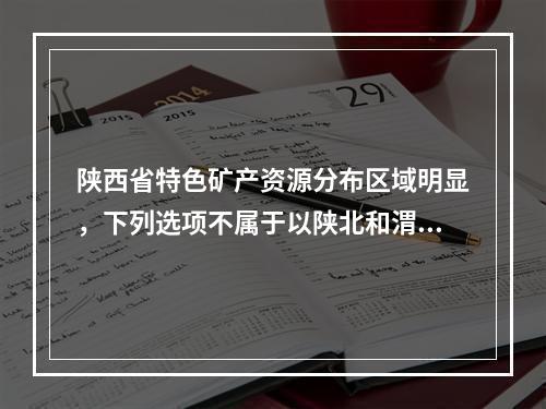 陕西省特色矿产资源分布区域明显，下列选项不属于以陕北和渭北