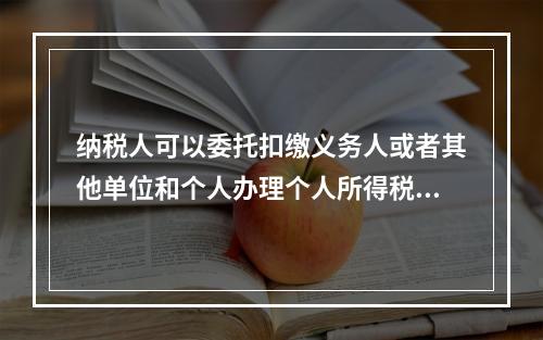 纳税人可以委托扣缴义务人或者其他单位和个人办理个人所得税的汇