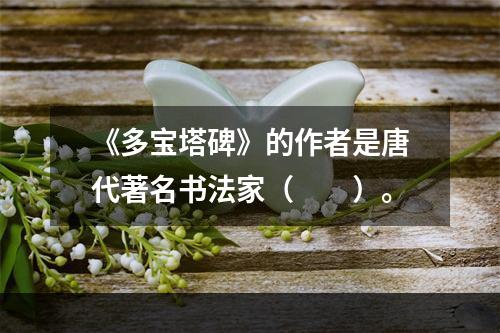 《多宝塔碑》的作者是唐代著名书法家（　　）。