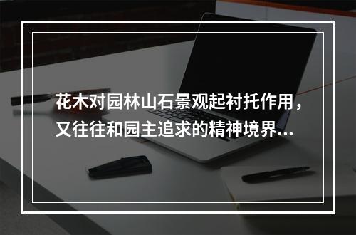 花木对园林山石景观起衬托作用，又往往和园主追求的精神境界有