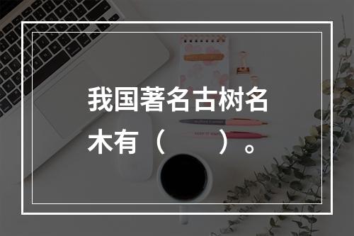 我国著名古树名木有（　　）。