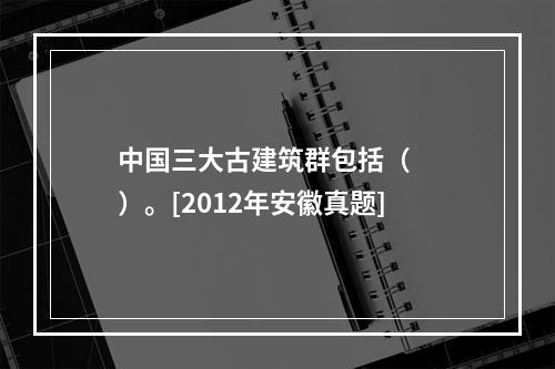 中国三大古建筑群包括（　　）。[2012年安徽真题]