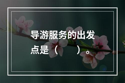 导游服务的出发点是（　　）。