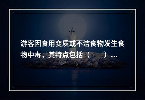 游客因食用变质或不洁食物发生食物中毒，其特点包括（　　）。