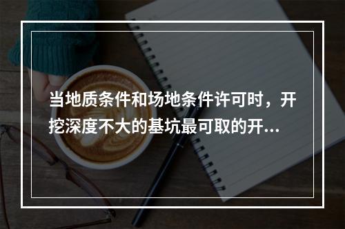 当地质条件和场地条件许可时，开挖深度不大的基坑最可取的开挖方