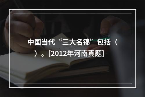 中国当代“三大名锦”包括（　　）。[2012年河南真题]