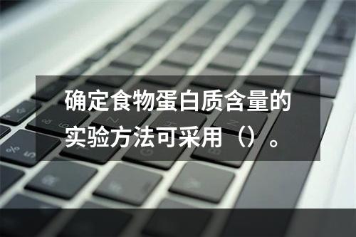 确定食物蛋白质含量的实验方法可采用（）。