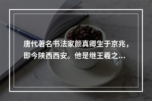 唐代著名书法家颜真卿生于京兆，即今陕西西安。他是继王羲之后