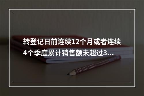 转登记日前连续12个月或者连续4个季度累计销售额未超过300