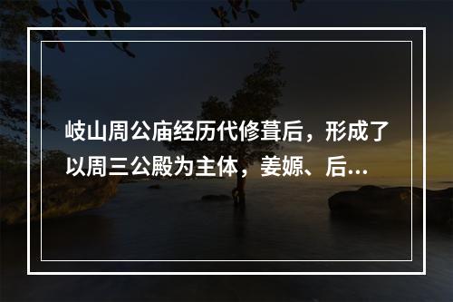 岐山周公庙经历代修葺后，形成了以周三公殿为主体，姜嫄、后稷