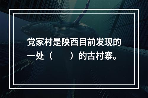 党家村是陕西目前发现的一处（　　）的古村寨。