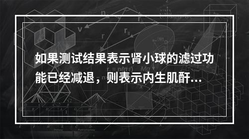 如果测试结果表示肾小球的滤过功能已经减退，则表示内生肌酐清除