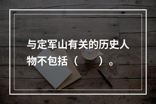 与定军山有关的历史人物不包括（　　）。