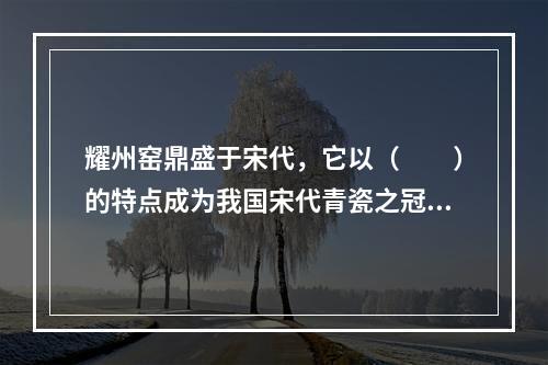 耀州窑鼎盛于宋代，它以（　　）的特点成为我国宋代青瓷之冠。