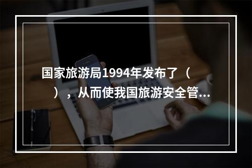 国家旅游局1994年发布了（　　），从而使我国旅游安全管理步