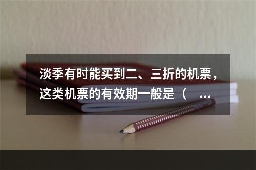 淡季有时能买到二、三折的机票，这类机票的有效期一般是（　　